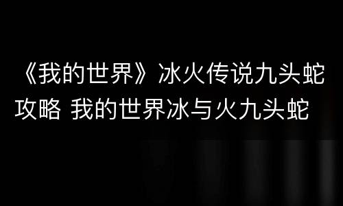 《我的世界》冰火传说九头蛇攻略 我的世界冰与火九头蛇